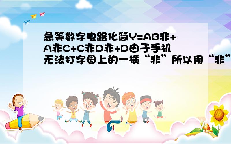 急等数字电路化简Y=AB非+A非C+C非D非+D由于手机无法打字母上的一横“非”所以用“非”字代替前位字母上面的一横.