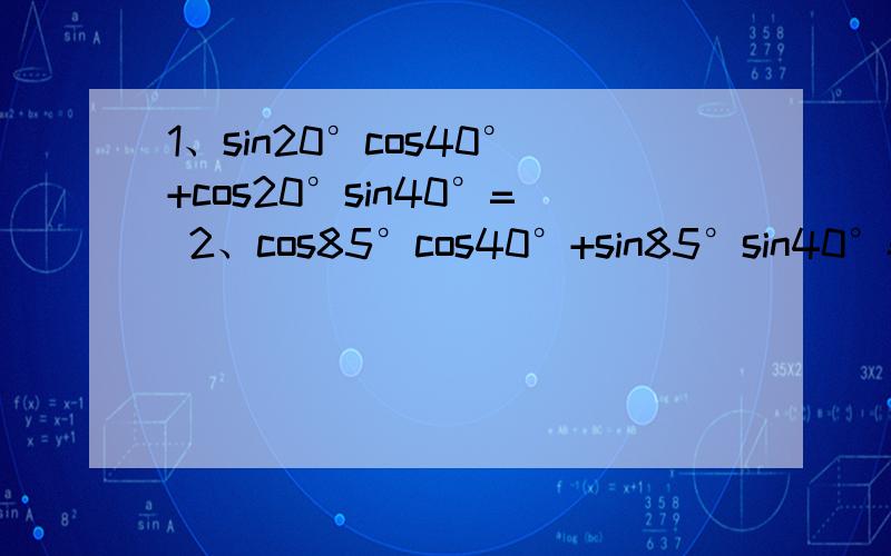 1、sin20°cos40°+cos20°sin40°= 2、cos85°cos40°+sin85°sin40°=