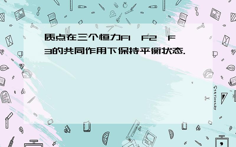 质点在三个恒力F1、F2、F3的共同作用下保持平衡状态.