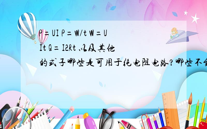 P=UI P=W/t W=UIt Q=I2Rt 以及其他的式子哪些是可用于纯电阻电路?哪些不能?