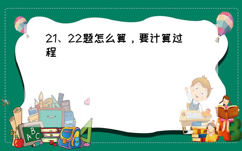 21、22题怎么算，要计算过程