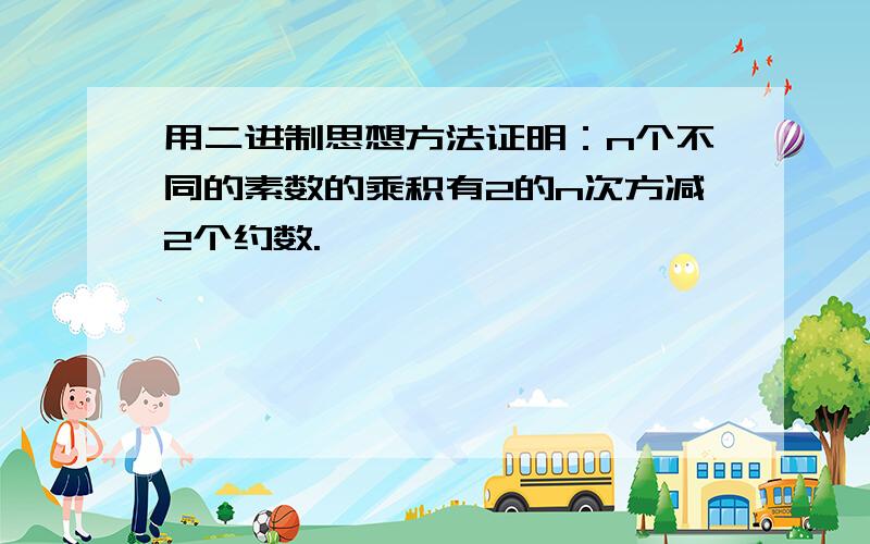 用二进制思想方法证明：n个不同的素数的乘积有2的n次方减2个约数.