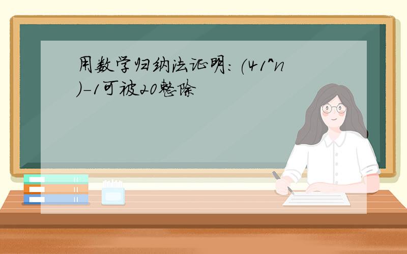 用数学归纳法证明:(41^n)-1可被20整除