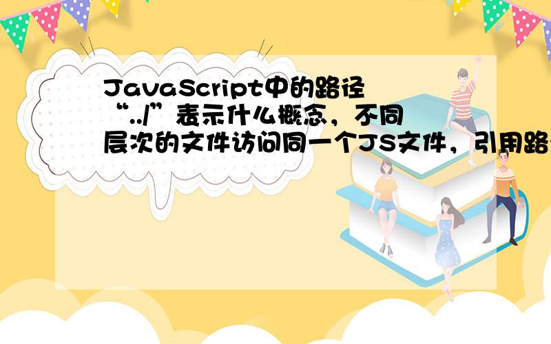 JavaScript中的路径“../”表示什么概念，不同层次的文件访问同一个JS文件，引用路径为什么都是一样的？