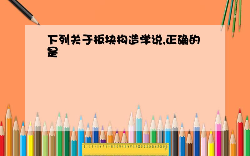 下列关于板块构造学说,正确的是