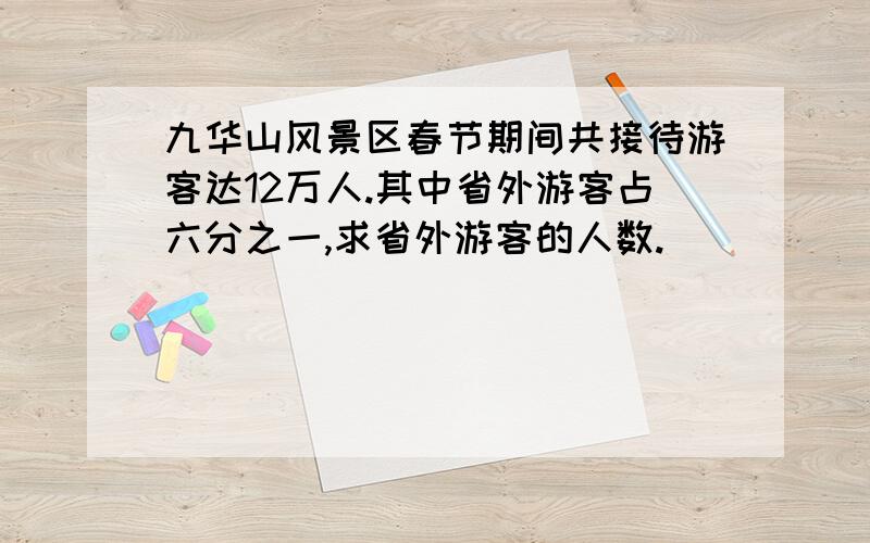 九华山风景区春节期间共接待游客达12万人.其中省外游客占六分之一,求省外游客的人数.