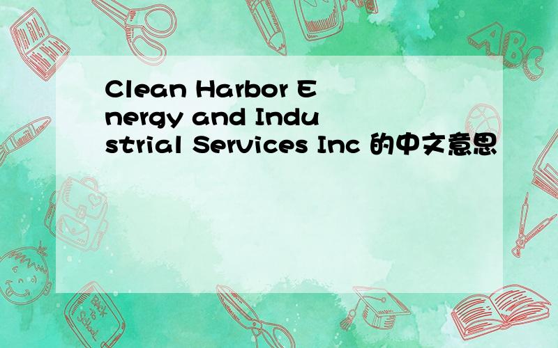 Clean Harbor Energy and Industrial Services Inc 的中文意思