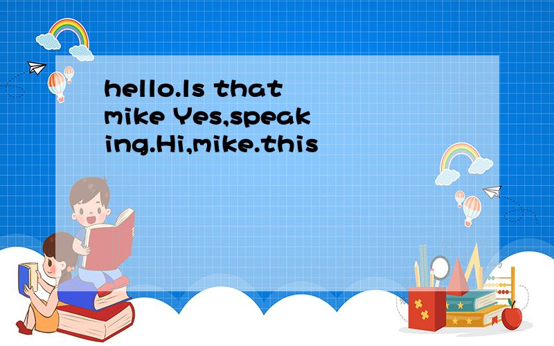 hello.ls that mike Yes,speaking.Hi,mike.this