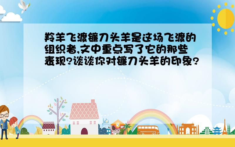 羚羊飞渡镰刀头羊是这场飞渡的组织者,文中重点写了它的那些表现?谈谈你对镰刀头羊的印象?