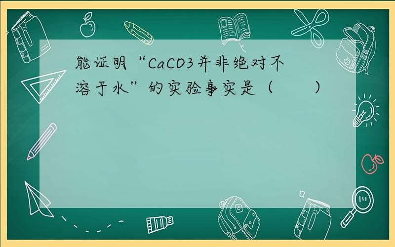 能证明“CaCO3并非绝对不溶于水”的实验事实是（　　）