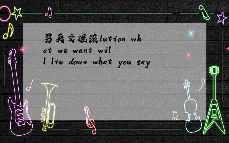 男英文摇滚lution what we want will lie down what you say