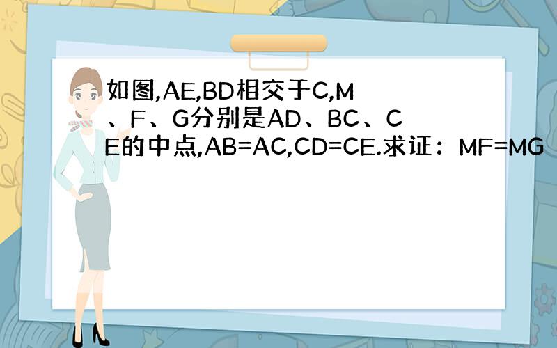 如图,AE,BD相交于C,M、F、G分别是AD、BC、CE的中点,AB=AC,CD=CE.求证：MF=MG