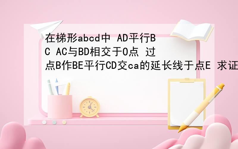 在梯形abcd中 AD平行BC AC与BD相交于O点 过点B作BE平行CD交ca的延长线于点E 求证OC的平方=OA乘O