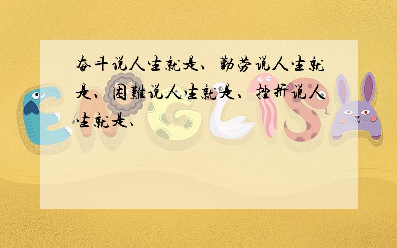 奋斗说人生就是、勤劳说人生就是、困难说人生就是、挫折说人生就是、