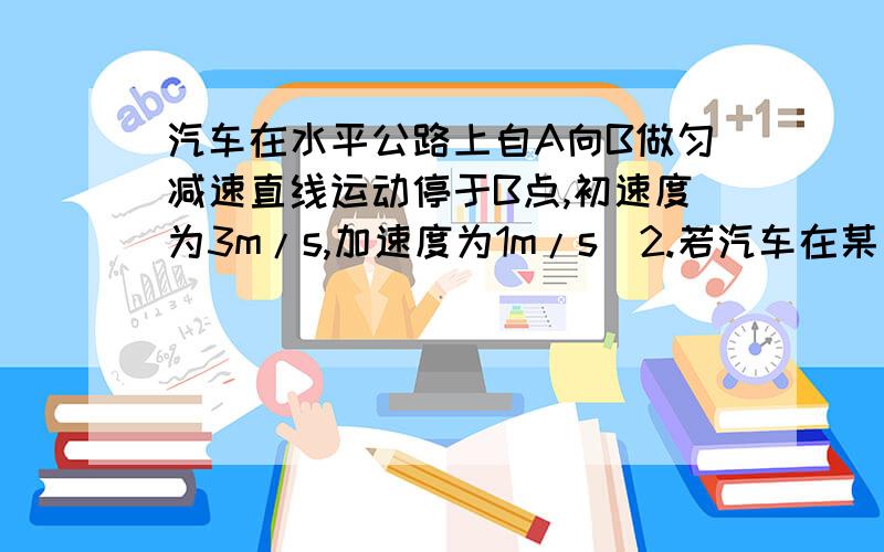 汽车在水平公路上自A向B做匀减速直线运动停于B点,初速度为3m/s,加速度为1m/s^2.若汽车在某一秒内通过了2m的位