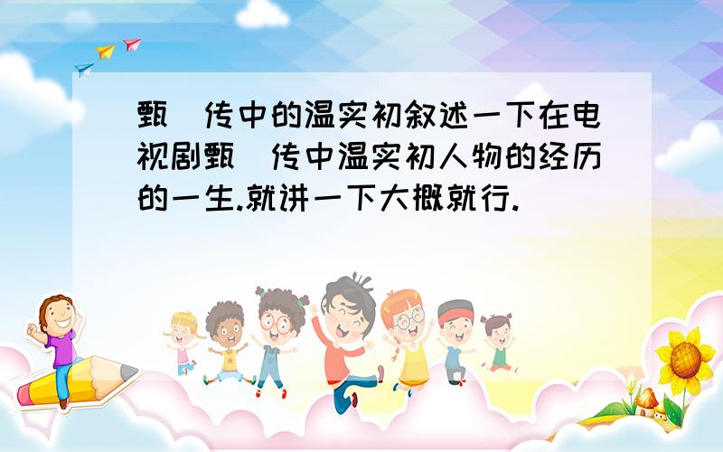 甄嬛传中的温实初叙述一下在电视剧甄嬛传中温实初人物的经历的一生.就讲一下大概就行.