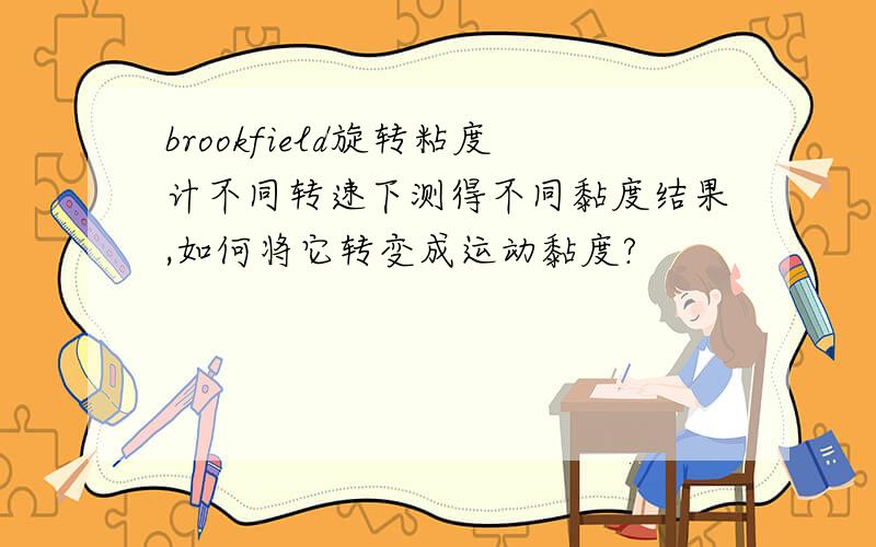 brookfield旋转粘度计不同转速下测得不同黏度结果,如何将它转变成运动黏度?