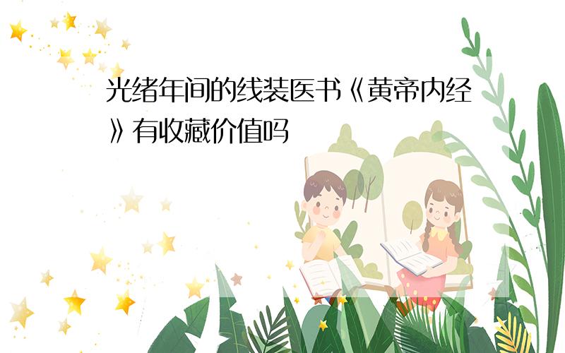 光绪年间的线装医书《黄帝内经》有收藏价值吗