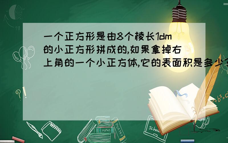 一个正方形是由8个棱长1dm的小正方形拼成的,如果拿掉右上角的一个小正方体,它的表面积是多少?