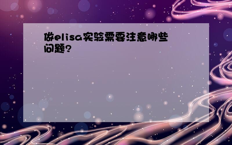 做elisa实验需要注意哪些问题?