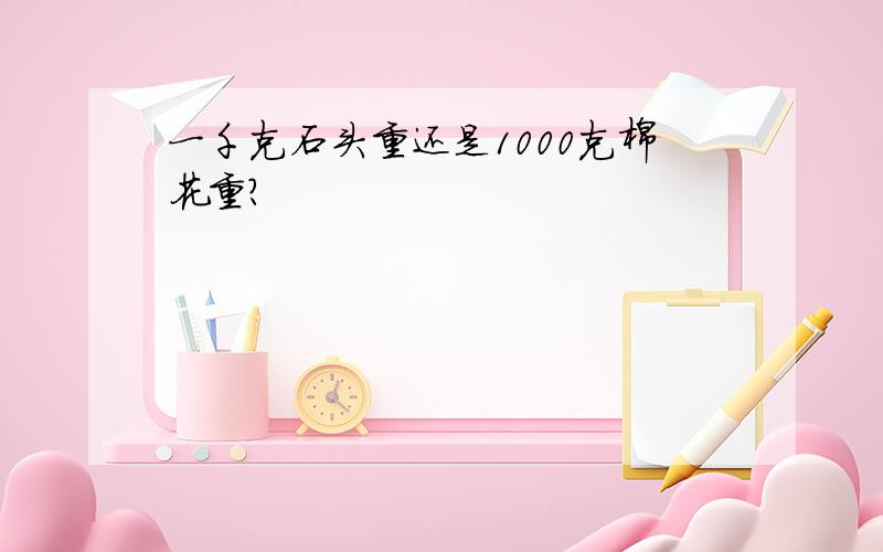 一千克石头重还是1000克棉花重?