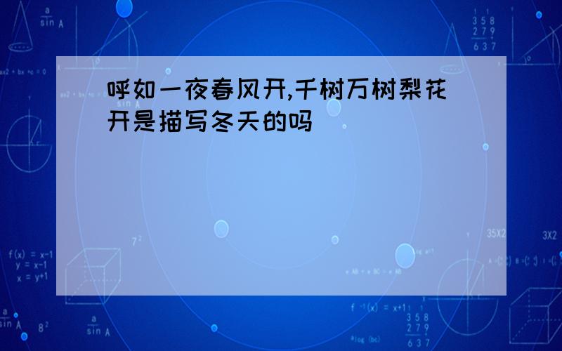 呼如一夜春风开,千树万树梨花开是描写冬天的吗