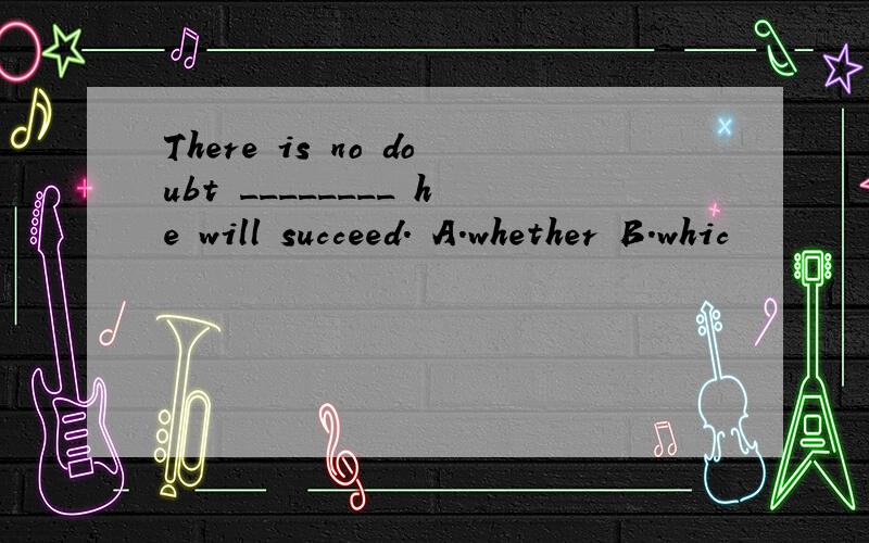 There is no doubt ________ he will succeed. A．whether B．whic