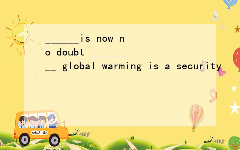 ______is now no doubt ________ global warming is a security