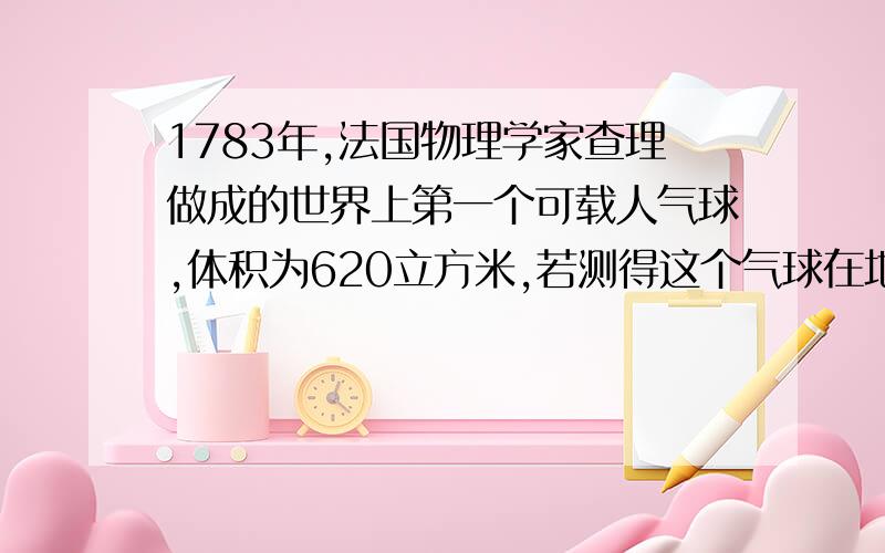 1783年,法国物理学家查理做成的世界上第一个可载人气球,体积为620立方米,若测得这个气球在地面附近收到