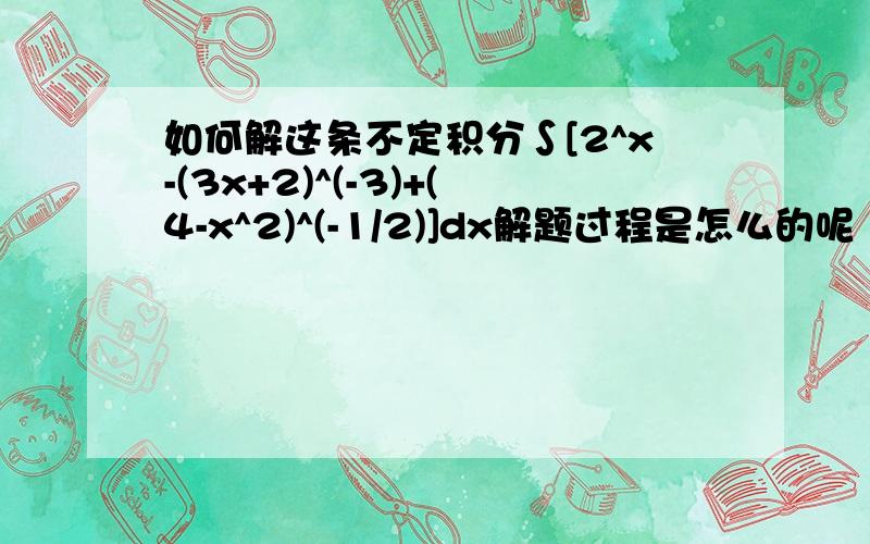 如何解这条不定积分∫[2^x-(3x+2)^(-3)+(4-x^2)^(-1/2)]dx解题过程是怎么的呢