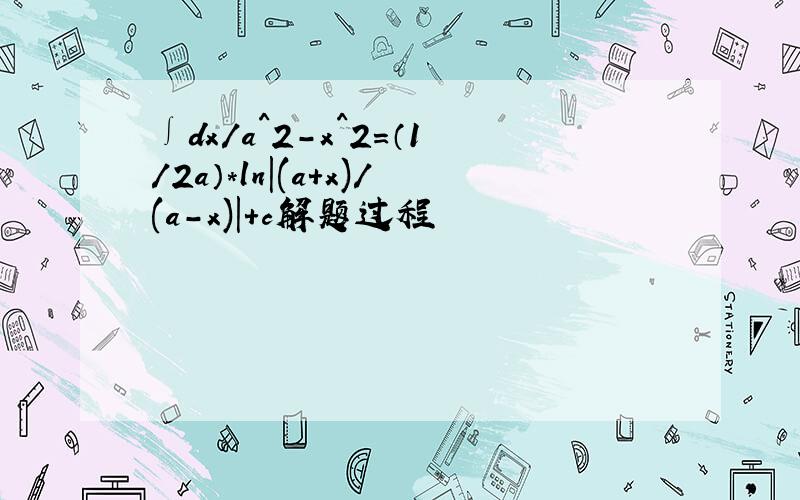 ∫dx/a^2-x^2=（1/2a）*ln｜(a+x)/(a-x)｜+c解题过程