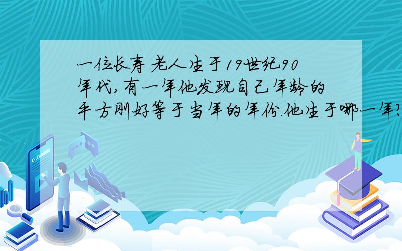 一位长寿老人生于19世纪90年代,有一年他发现自己年龄的平方刚好等于当年的年份.他生于哪一年?