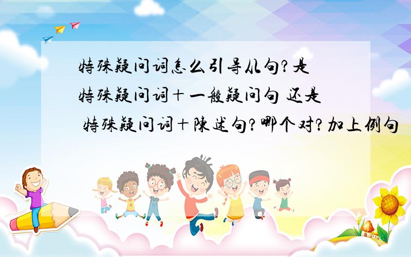 特殊疑问词怎么引导从句?是 特殊疑问词＋一般疑问句 还是 特殊疑问词＋陈述句?哪个对?加上例句