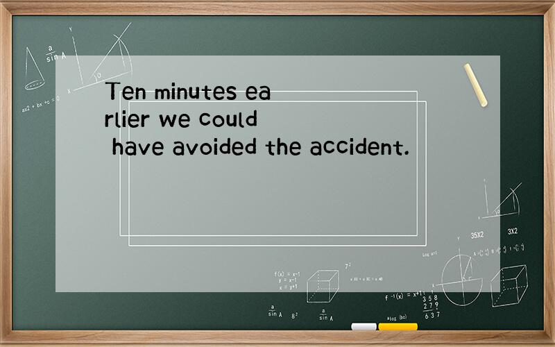 Ten minutes earlier we could have avoided the accident.