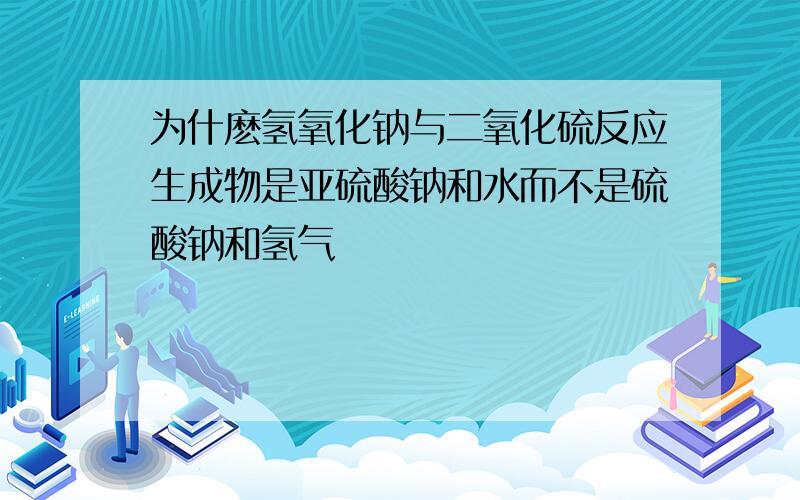 为什麽氢氧化钠与二氧化硫反应生成物是亚硫酸钠和水而不是硫酸钠和氢气