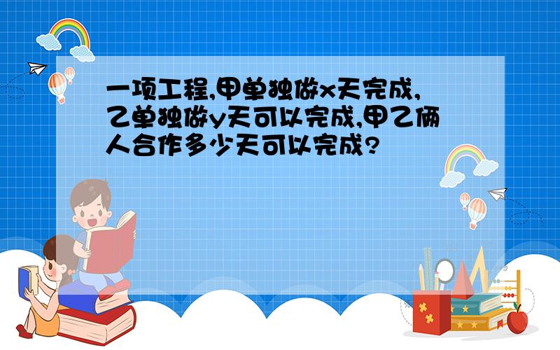 一项工程,甲单独做x天完成,乙单独做y天可以完成,甲乙俩人合作多少天可以完成?