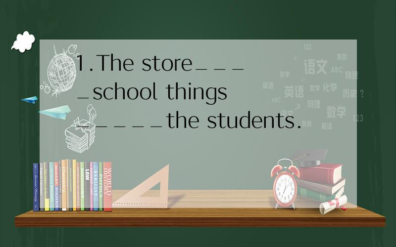 1.The store____school things_____the students.