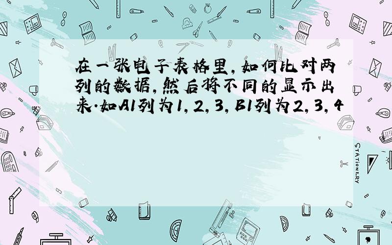 在一张电子表格里,如何比对两列的数据,然后将不同的显示出来.如A1列为1,2,3,B1列为2,3,4