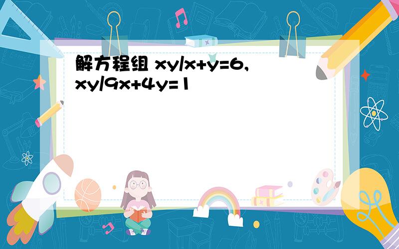 解方程组 xy/x+y=6,xy/9x+4y=1