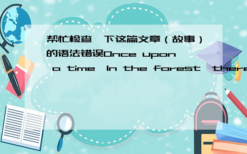 帮忙检查一下这篇文章（故事）的语法错误Once upon a time,In the forest,there was