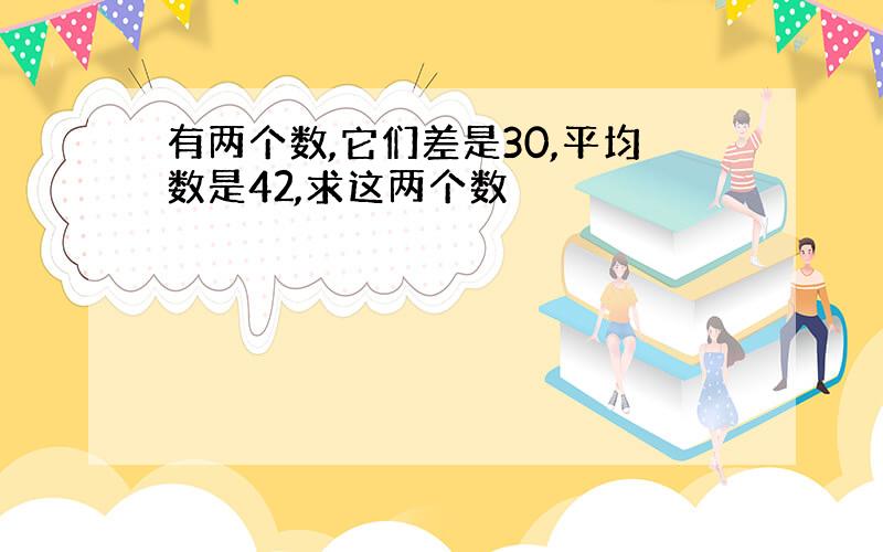 有两个数,它们差是30,平均数是42,求这两个数