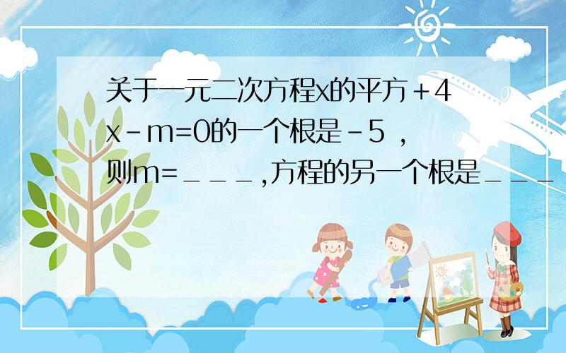 关于一元二次方程x的平方＋4x-m=0的一个根是-5 ,则m=___,方程的另一个根是___