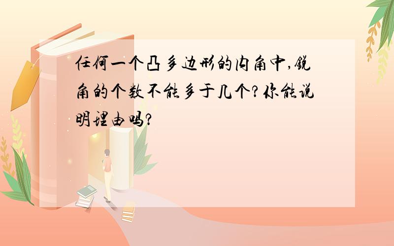 任何一个凸多边形的内角中,锐角的个数不能多于几个?你能说明理由吗?