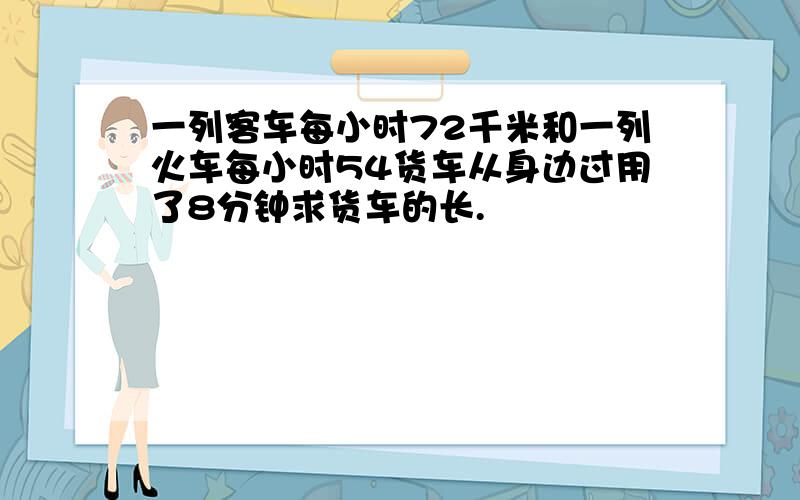 一列客车每小时72千米和一列火车每小时54货车从身边过用了8分钟求货车的长.