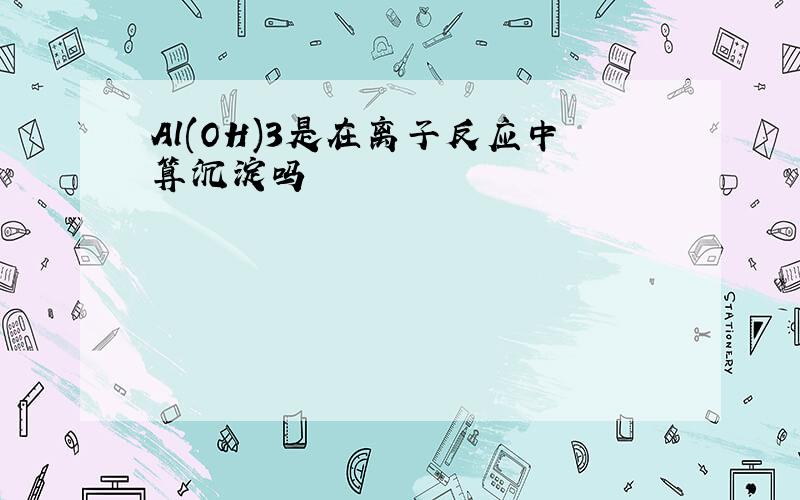 Al(OH)3是在离子反应中算沉淀吗