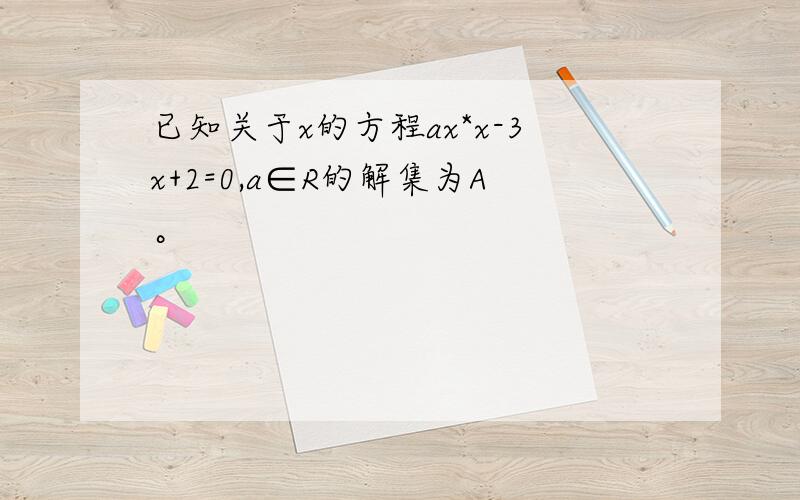 已知关于x的方程ax*x-3x+2=0,a∈R的解集为A。