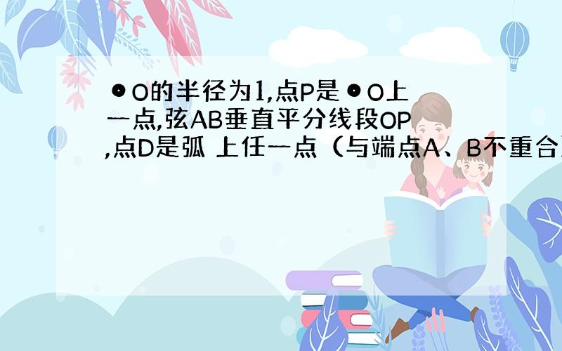 ⊙O的半径为1,点P是⊙O上一点,弦AB垂直平分线段OP,点D是弧 上任一点（与端点A、B不重合）,DE⊥AB于点E