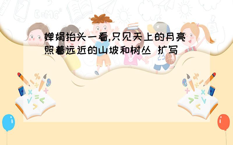 婵娟抬头一看,只见天上的月亮照着远近的山坡和树丛 扩写