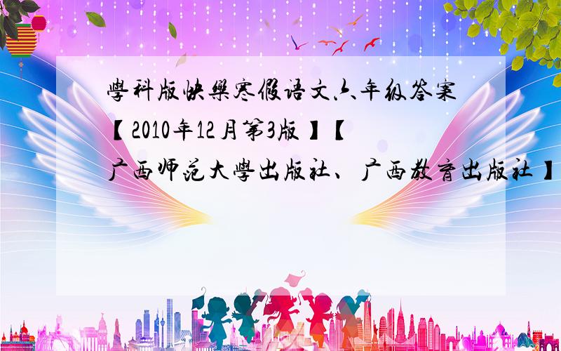 学科版快乐寒假语文六年级答案【2010年12月第3版】【广西师范大学出版社、广西教育出版社】