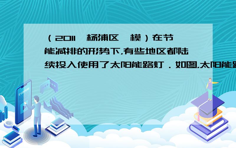 （2011•杨浦区一模）在节能减排的形势下，有些地区都陆续投入使用了太阳能路灯．如图，太阳能路灯系统由太阳能电池组件部分